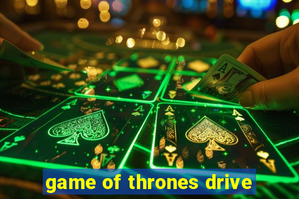 game of thrones drive